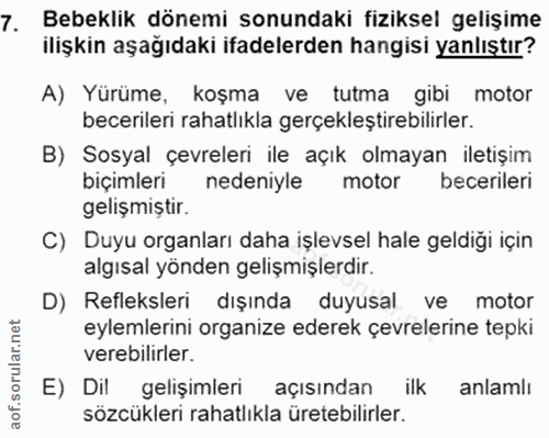 7. soru: Bebeklik dönemi sonundaki fiziksel gelişime ilişkin aşağıdaki ifadelerden hangisi yanlıştır? A) Yürüme, koşma ve tutm…