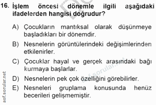 16. soru: İşlem öncesi dönemle ilgili aşağıdaki ifadelerden hangisi dogrudur? A) Çocukların mantıksal olarak düşünmeye başladık…