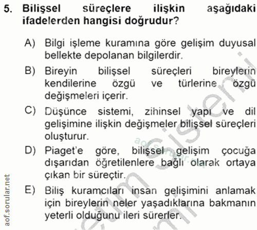 5. soru: Bilişsel süreçlere ilişkin aşağıdaki ifadelerden hangisi dogrudur? A) Bilgi işleme kuramına göre gelişim duyusal bell…