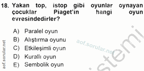 18. soru: Yakan top, istop gibi oyunlar oynayan çocuklar Piaget'in hangi oyun evresindedirler? A) Paralel oyun B) Alıştırma oyu…