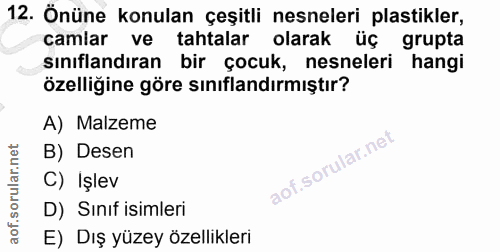 12. soru: Önüne konulan çeşitli nesneleri plastikler, camlar ve tahtalar olarak üç grupta sınıflandıran bir çocuk, nesneleri ha…