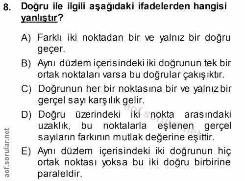 8. soru: Doğru ile ilgili aşağıdaki ifadelerden hangisi yanlıştır? A) Farklı iki noktadan bir ve yalnız bir doğru geçer. B) Ay…