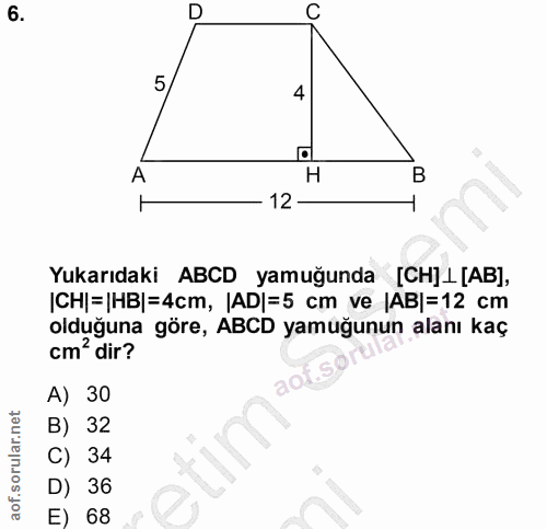 6. soru: C 4 A H B 12 Yukarıdaki ABCD yamuğunda [CH]L[AB], |CH|=|HB|=4cm, |AD|=5 cm ve |AB|=12 cm cm'dir? olduguna göre, ABCD…