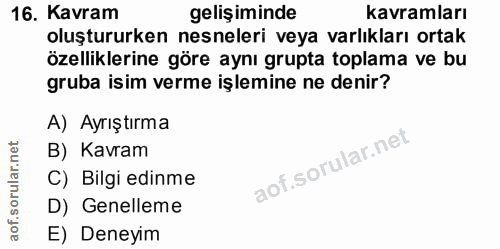 16. soru: Kavram gelişiminde kavramları oluştururken nesneleri veya varlıkları ortak özelliklerine göre aynı grupta toplama ve…