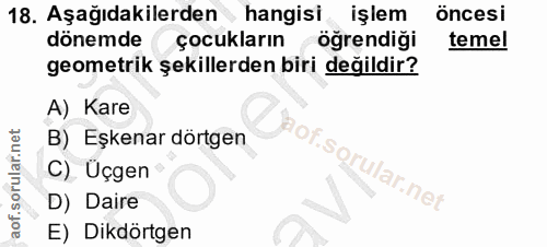 18. soru: Aşağıdakilerden hangisi işlem Öncesi dönemde çocukların öğrendiği temel geometrik şekillerden biri değildir? A) Kare…