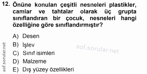 12. soru: Önüne konulan çeşitli nesneleri plastikler, camlar ve tahtalar olarak üç grupta sınıflandıran bir çocuk, nesneleri ha…