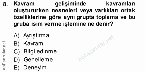 8. soru: Kavram gelişiminde kavramları oluştururken nesneleri veya varlıkları ortak özelliklerine göre aynı grupta toplama ve…