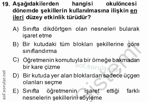 19. soru: Aşağıdakilerden hangisi okulöncesi dönemde şekillerin kullanılmasına ilişkin en ileri düzey etkinlik türüdür? A) Sını…