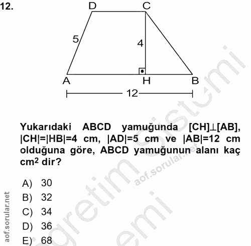 12. soru: C 5 4 A H B 12 Yukarıdaki ABCD yamuğunda [CH]L[AB], ICH|=|HB|=4 cm, |AD|=5 cm ve |AB|=12 cm olduğuna göre, ABCD yamuğ…