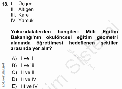 18. soru: I. Üçgen Il. Altigen III. Kare IV. Yamuk Yukarıdakilerden hangileri Milli Eğitim Bakanlığı'nın okulöncesi eğitim geom…