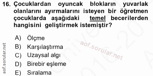 16. soru: Çocuklardan oyuncak blokların yuvarlak olanlarını ayırmalarını isteyen bir öğretmen çocuklarda aşağıdaki temel beceri…