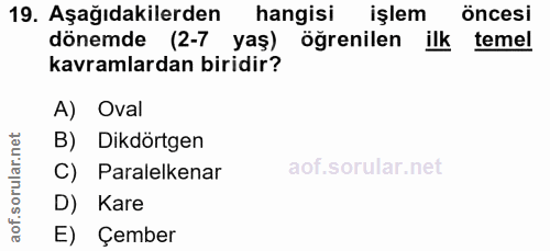 19. soru: Aşağıdakilerden hangisi işlem öncesi dönemde (2-7 yaş) öğrenilen ilk temel kavramlardan biridir? A) Oval B) Dikdörtge…