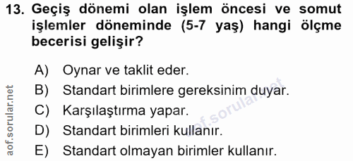 13. soru: Geçiş dönemi olan işlem öncesi ve somut işlemler döneminde (5-7 yaş) hangi ölçme becerisi gelişir? A) Oynar ve taklit…