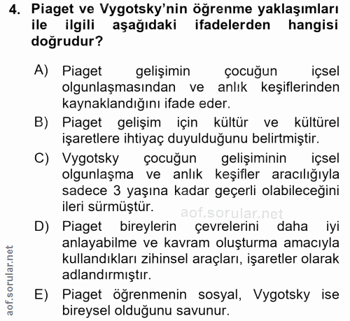4. soru: Piaget ve Vygotsky'nin öğrenme yaklaşımları ile ilgili aşağıdaki ifadelerden hangisi doğrudur? A) Piaget gelişimin ço…