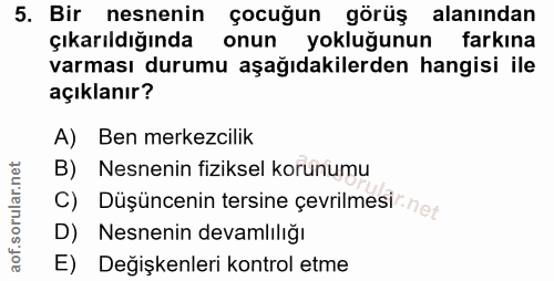 5. soru: Bir nesnenin çocuğun görüş alanından çıkarıldığında onun yokluğunun farkına varması durumu aşağıdakilerden hangisi il…