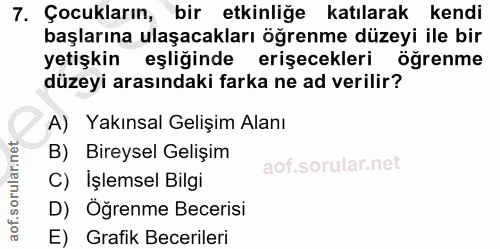 7. soru: Çocukların, bir etkinliğe katılarak kendi başlarına ulaşacakları öğrenme düzeyi ile bir yetişkin eşliğinde erişecekle…