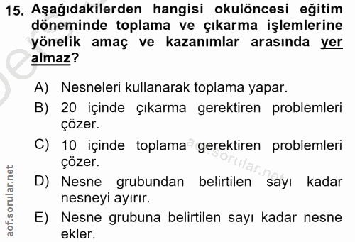 15. soru: Aşağıdakilerden hangisi okulöncesi eğitim döneminde toplama ve çıkarma işlemlerine yönelik amaç ve kazanımlar arasınd…