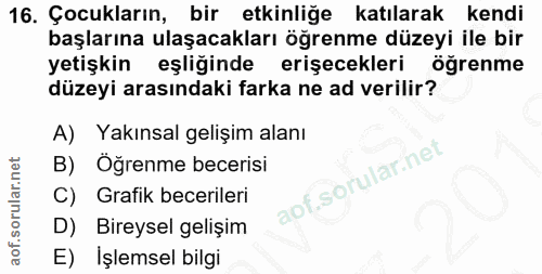 16. soru: Çocukların, bir etkinliğe katılarak kendi başlarına ulaşacakları öğrenme düzeyi ile bir yetişkin eşliğinde erişecekle…
