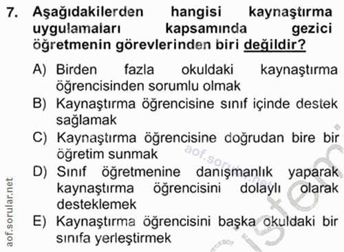 7. soru: Aşağıdakilerden hangisi kaynaştırma uygulamaları kapsamında gezici öğretmenin görevlerinden biri değildir? A) Birden…