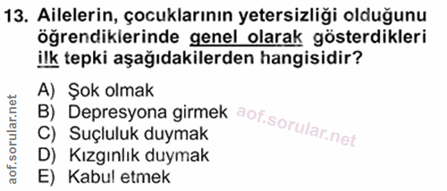 13. soru: Ailelerin, çocuklarının yetersizliği olduğunu öğrendiklerinde genel olarak gösterdikleri ilk tepki aşağıdakilerden ha…