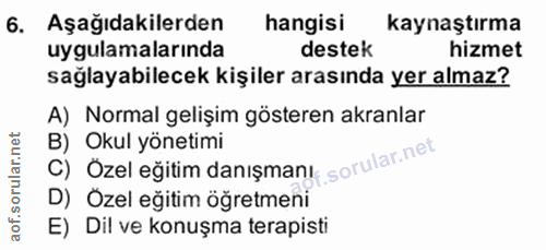 6. soru: Aşağıdakilerden hangisi kaynaştırma uygulamalarında destek hizmet sağlayabilecek kişiler arasında yer almaz? A) Norma…