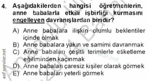 4. soru: Aşağıdakilerden hangisi öğretmenlerin, anne babalarla etkili işbirliği kurmasını engelleyen davranışlardan biridir? A…