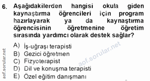 6. soru: Aşağıdakilerden hangisi okula giden kaynaştırma ögrencileri için program hazırlayarak da kaynaştırma öğrencisinin ögr…