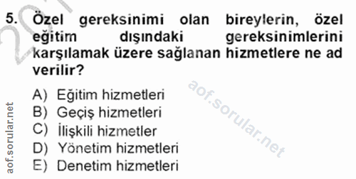 5. soru: Özel gereksinimi olan bireylerin, özel eğitim dışındaki gereksinimlerini karşılamak üzere sağlanan hizmetlere ne ad v…