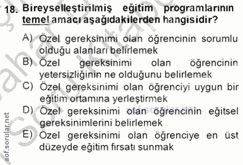 18. soru: Bireyselleştirilmiş eğitim programlarının temel amacı aşağıdakilerden hangisidir? A), Ozel gereksinimi olan öğrencini…