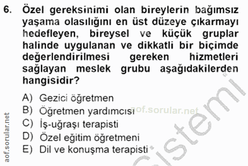 6. soru: Özel gereksinimi olan bireylerin bağımsız yaşama olasılığını en üst düzeye çıkarmayı hedefleyen, bireysel ve küçük gr…
