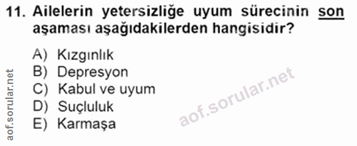 11. soru: Ailelerin yetersizliğe uyum sürecinin son aşaması aşağıdakilerden hangisidir? A) Kızgınlık B) Depresyon C) Kabul ve u…