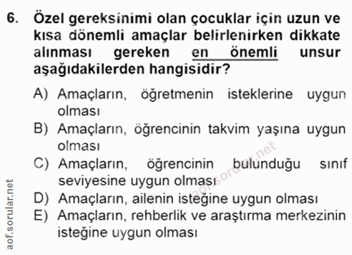 6. soru: Özel gereksinimi olan çocuklar için uzun ve kısa dönemli amaçlar belirlenirken dikkate alınması gereken en önemli uns…
