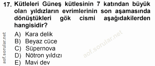 17. soru: Kütleleri Güneş kütlesinin 7 katından büyük olan yıldızların evrimlerinin son aşamasında dönüştükleri gök cismi aşağı…