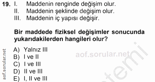19. soru: 1. Maddenin renginde değişim olur. Il. Maddenin şeklinde değişim olur. III. Maddenin iç yapısı değişir. Bir maddede f…