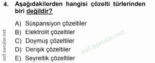 4. soru: Aşağıdakilerden hangisi çözelti türlerinden biri değildir? A) Süspansiyon çözeltiler B)_ Elektrolit çözeltiler C) Doy…