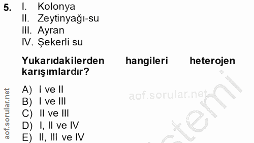 5. soru: l. Kolonya II. Zeytinyağı-su III. Ayran N. Şekerli su Yukarıdakilerden hangileri heterojen karışımlardır? A) I ve ll…