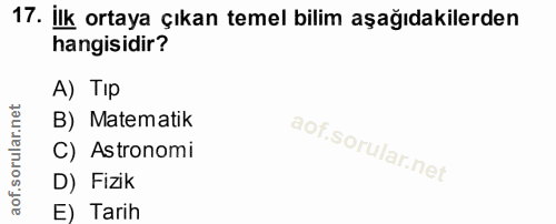17. soru: İlk ortaya çıkan temel bilim aşağıdakilerden hangisidir? A) TIp B) Matematik C) Astronomi D) Fizik E) Tarih