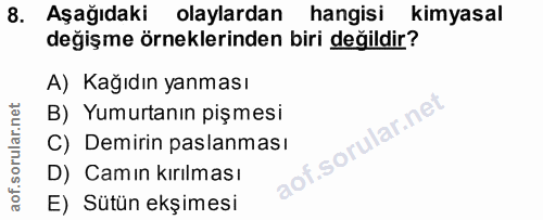 8. soru: Aşağıdaki olaylardan hangisi kimyasal değişme örneklerinden biri değildir? A) Kağıdın yanması B) Yumurtanın pişmesi C…