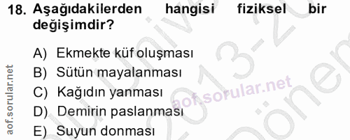 18. soru: Aşağıdakilerden hangisi fiziksel bir değişimdir? A) Ekmekte küf oluşması B) Sütün mayalanması C) Kağıdın yanması D) D…