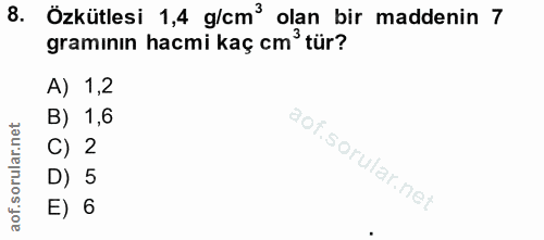 8. soru: Özkütlesi 1,4 g/cm olan bir maddenin 7 gramının hacmi kaç cm? tür? A) 1,2 B) 1,6 C) 2 D) 5 E) 6