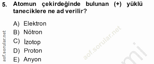 5. soru: Atomun çekirdeğinde bulunan (+) yüklü taneciklere ne ad verilir? A) Elektron B) Nötron C) İzotop D) Proton E) Anyon
