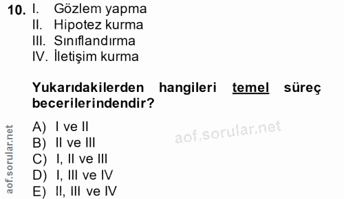 10. soru: 1. Gözlem yapma II. Hipotez kurma III. Siniflandırma IV. İletişim kurma Yukarıdakilerden hangileri temel süreç beceri…