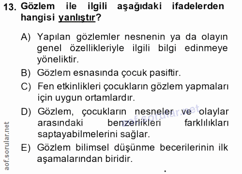 13. soru: Gözlem ile ilgili aşağıdaki ifadelerden hangisi yanlıştır? A) Yapılan gözlemler nesnenin ya da olayın genel özellikle…