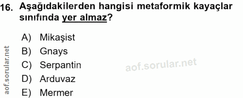 16. soru: Aşağıdakilerden hangisi metaformik kayaçlar sınıfında yer almaz? A) Mikaşist B) Gnays C) Serpantin D) Arduvaz E) Mermer