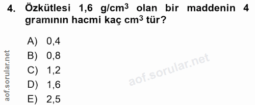 4. soru: Özkütlesi 1,6 g/cm3 olan bir maddenin 4 gramının hacmi kaç cm3 tür? A) 0,4 B) 0,8 C) 1,2 D) 1,6 E) 2,5
