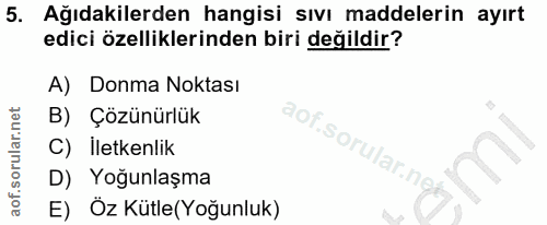 5. soru: Ağıdakilerden hangisi sıvı maddelerin ayırt edici özelliklerinden biri değildir? A) Donma Noktasi B) Çozünürlük aof.s…