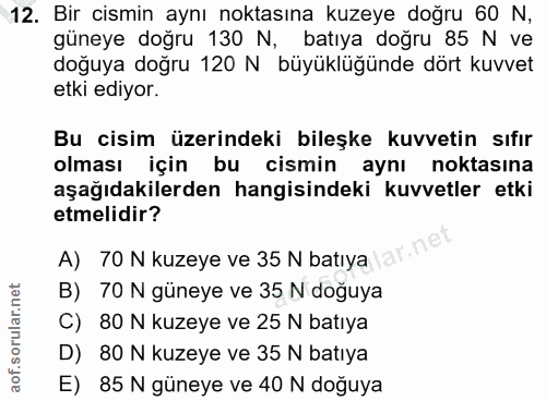 12. soru: Bir cismin aynı noktasına kuzeye doğru 60 N, güneye doğru 130 N, batıya doğru 85 N ve doğuya doğru 120 N büyüklüğünde…