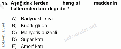 15. soru: Aşağıdakilerden hangisi maddenin hallerinden biri değildir? A) Radyoaktif sıvı B) Kuark-gluon C) Manyetik düzenli D)…