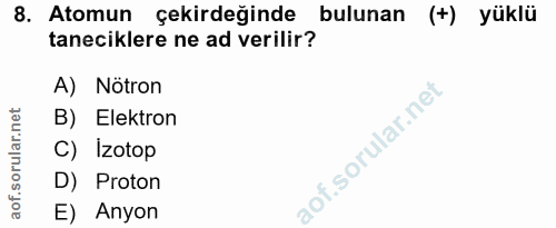 8. soru: Atomun çekirdeğinde bulunan (+) yüklü taneciklere ne ad verilir? A) Nötron B) Elektron C) Izotop D) Proton E) Anyon