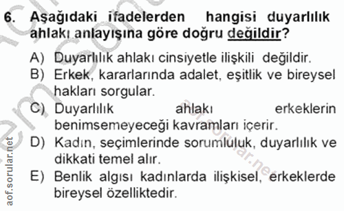 6. soru: Aşağıdaki ifadelerden hangisi duyarlılık ahlakı anlayışına göre doğru degildir? A) Duyarlılık ahlakı cinsiyetle ilişk…